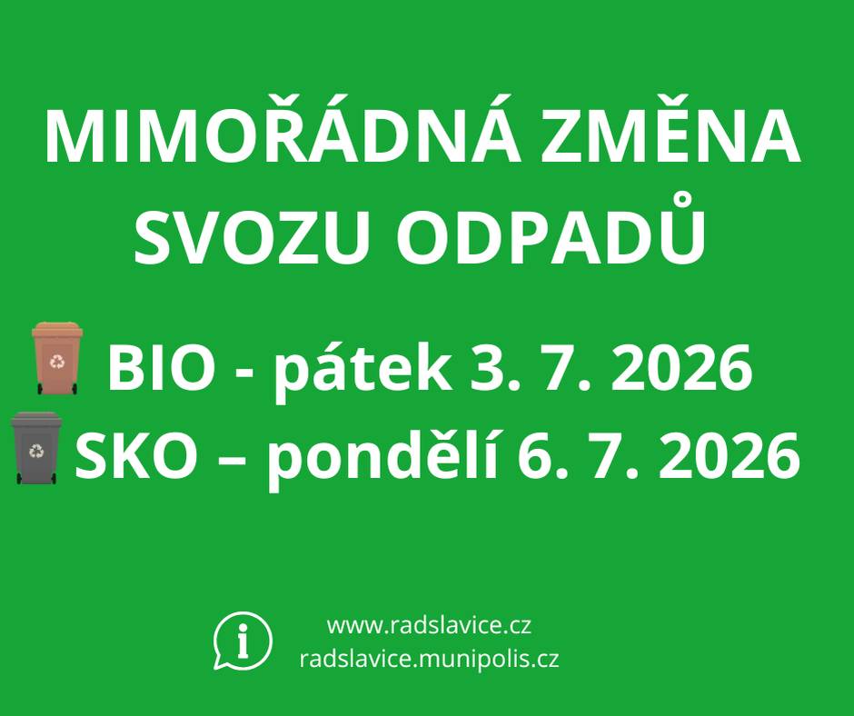 Vážení spoluobčané, z důvodu nadcházejících státních svátků a provozní otevírací doby koncových zařízení dochází k mimořádné změně a prohození termínů svozu odpadu. Svozy budou probíhat v těchto náhradních termínech:   BIO odpad (hnědé popelnice): 🪵 pátek 3. 7. 2026   SKO (směsný komunální odpad - černé popelnice): 🗑️ pondělí 6. 7. 2026   Prosíme, připravte své nádoby k odvozu v tyto uvedené dny. Děkujeme za pochopení, vstřícnost a spolupráci.