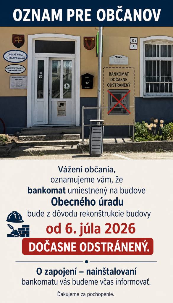 Vážení občania,  oznamujeme vám, že bankomat umiestnený na budove Obecného úradu bude z dôvodu rekonštrukcie budovy od 6. júla 2026 dočasne odstránený.  O zapojení – nainštalovaní bankomatu vás budeme včas informovať.