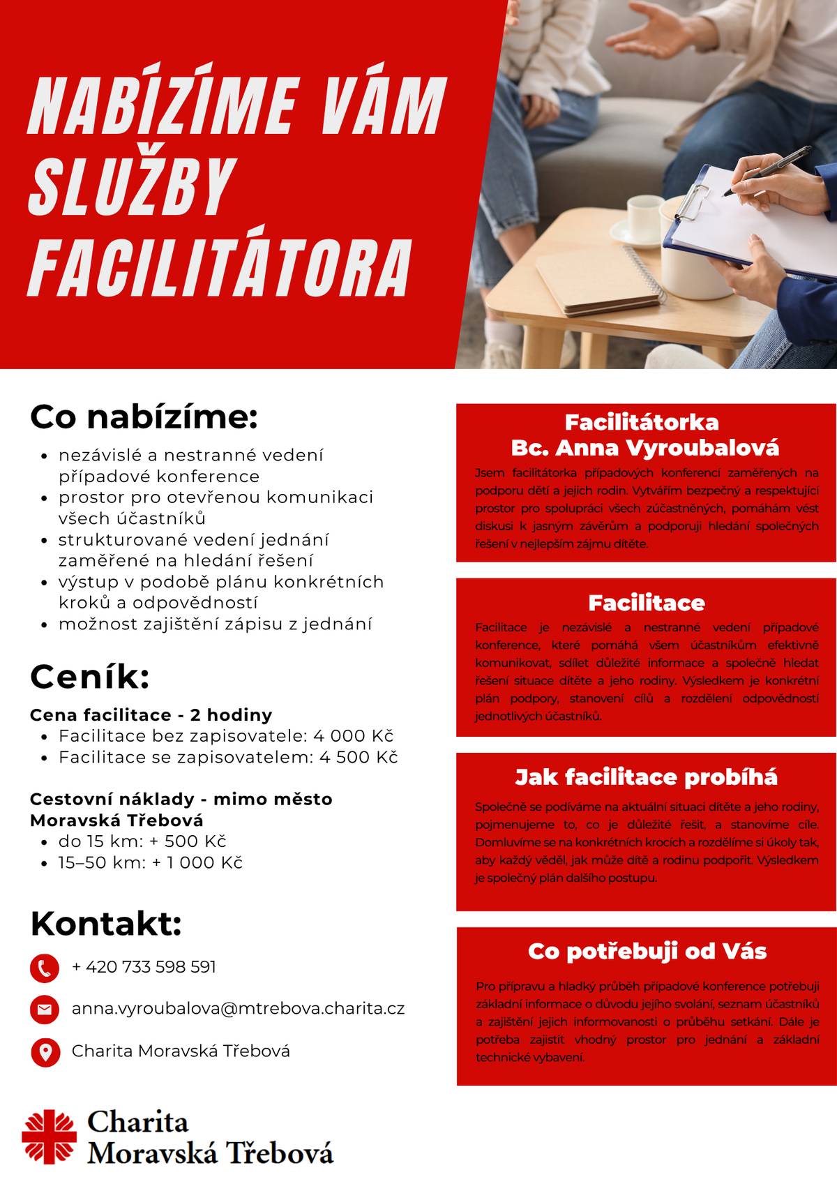 Potřebujete pomoci s vedením případové konference nebo jednání, kde je důležité bezpečně otevřít komunikaci, pojmenovat potřeby dítěte a rodiny a společně najít další kroky? Charita Moravská Třebová nabízí nezávislé a nestranné vedení setkání, které pomáhá účastníkům domluvit se na konkrétním plánu podpory, rozdělení odpovědností a dalším postupu. Facilitátorka: Bc. Anna Vyroubalová 733 598 591 anna.vyroubalova@mtrebova.charita.cz Jsme tu proto, aby náročná jednání vedla k porozumění a konkrétním řešením.