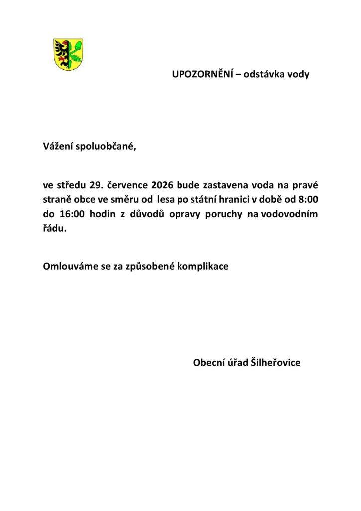 Vážení spoluobčané,    ve středu 29. července 2026 bude zastavena voda na pravé straně obce ve směru od  lesa po státní hranici v době od 8:00 do 16:00 hodin z důvodů opravy poruchy na vodovodním řádu.    Omlouváme se za způsobené komplikace