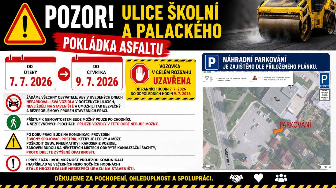 Od úterý 7. 7. 2026 do čtvrtku 9. 7. 2026 bude v ulicích Školní a Palackého probíhat pokládka asfaltového povrchu.  Žádáme všechny obyvatele, aby v uvedených dnech neparkovali svá vozidla v dotčených ulicích, nevjížděli na staveniště a umožnili tak bezpečný a bezproblémový průběh stavebních prací.