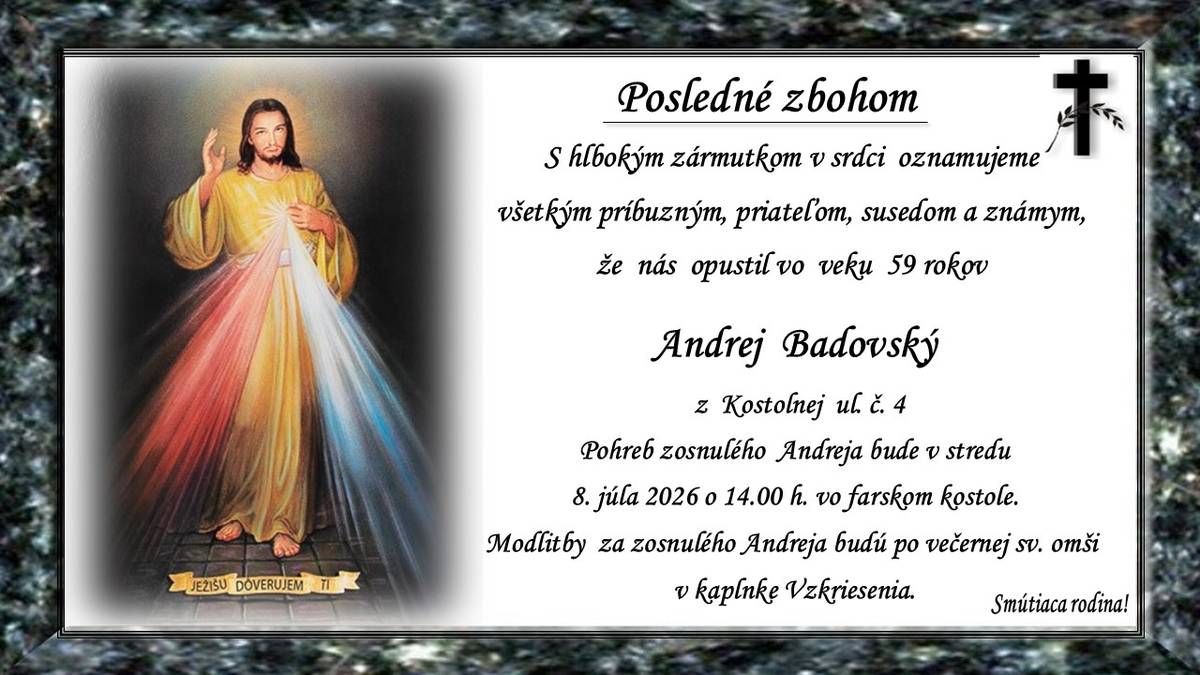 Pohreb Andreja Badovského(†59 r.) z Kostolnej ul. č.4 bude v stredu 8. júla 2026 o 14.00 h. vo farskom kostole. Modlitby za zosnulého Andreja budú po večernej sv. omši v kaplnke Vzkriesenia. Smútiaca rodina!