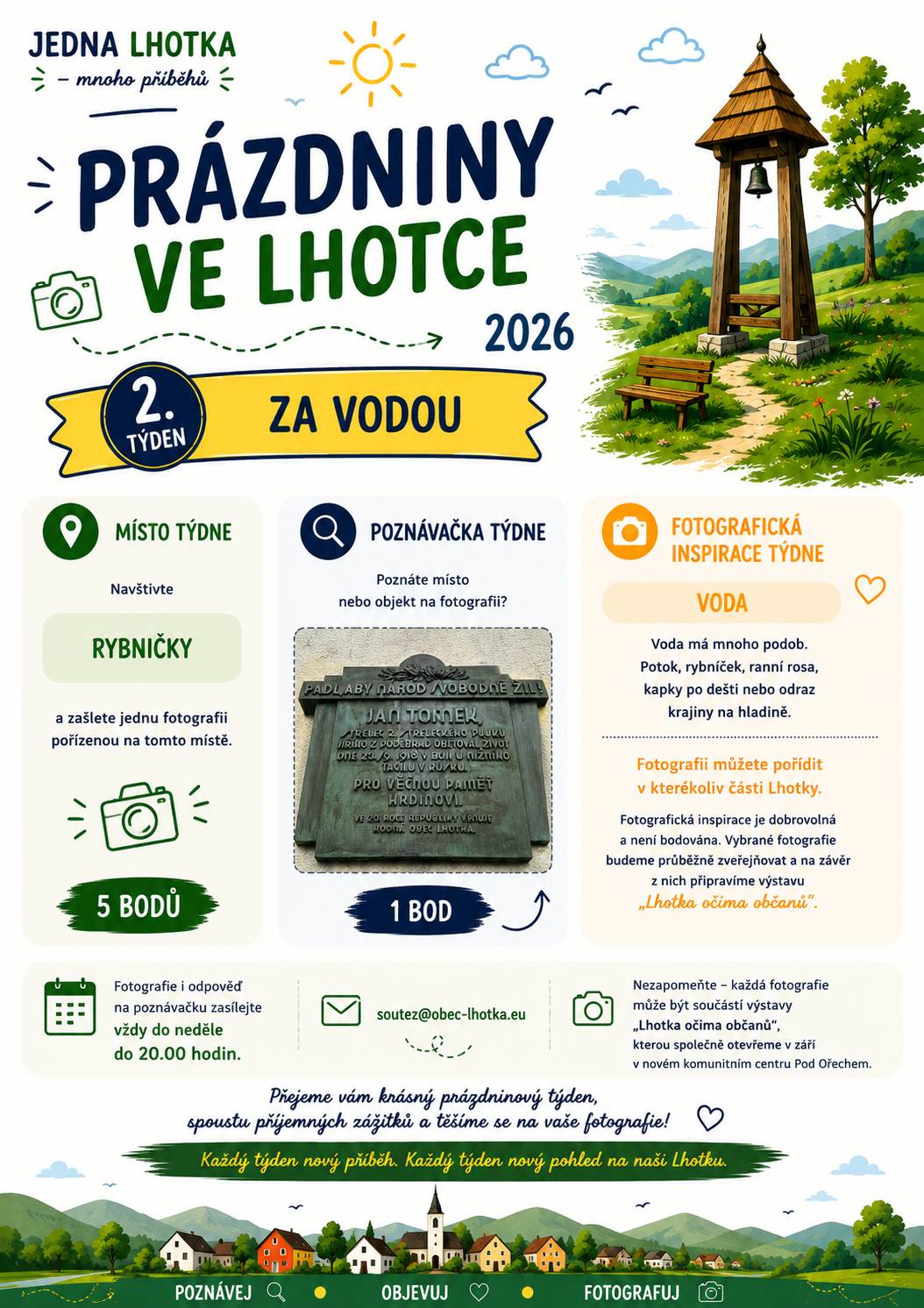 💧 2. týden – Za vodou První týden máme za sebou a je čas na další prázdninovou výpravu. Tentokrát vás zveme k rybníčkům – oblíbenému místu pro procházky, odpočinek i pozorování přírody. V létě zde můžete na chvíli zpomalit, nadechnout se a objevit další krásný kout naší obce. 📍 Místo týdne Navštivte rybníčky a zašlete jednu fotografii pořízenou na tomto místě. ➡️ 5 bodů 🔍 Poznávačka týdne Poznáte místo nebo objekt na fotografii? viz plakátek   ➡️ 1 bod 📸 Fotografická inspirace týdne Voda Voda má mnoho podob. Potok, rybníček, ranní rosa, kapky po dešti nebo odraz krajiny na hladině. Fotografii můžete pořídit v kterékoliv části Lhotky. Fotografická inspirace je dobrovolná a není bodována. Vybrané fotografie budeme průběžně zveřejňovat a na závěr z nich připravíme výstavu „Lhotka očima občanů“.   📅 Fotografie i odpověď na poznávačku zasílejte vždy do neděle do 20.00 hodin na e-mailovou adresu:   📧 soutez@obec-lhotka.eu   Do předmětu e-mailu uveďte jméno soutěžícího nebo název rodinného týmu a číslo soutěžního týdne. Fotografie zasílejte pokud možno v původní kvalitě a rozlišení, v jakém byly pořízeny.   📸 Nezapomeňte – každá fotografie může být součástí výstavy „Lhotka očima občanů“, kterou bychom rádi společně otevřeli v září v novém komunitním centru Pod Ořechem.   Přejeme vám krásný první prázdninový týden, spoustu příjemných zážitků a těšíme se na vaše fotografie!   🌞 Poznávej • Objevuj • Fotografuj   Každý týden nový příběh. Každý týden nový pohled na naši Lhotku.