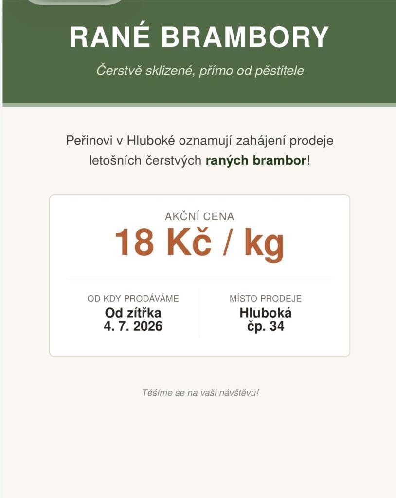 Prodej raných brambor v Hluboké  Rodina Peřinova (Hluboká čp. 34) oznamuje, že od soboty 4. července 2026 zahajuje prodej raných brambor.   Cena: 18 Kč / kg   Místo prodeje: Hluboká čp. 34