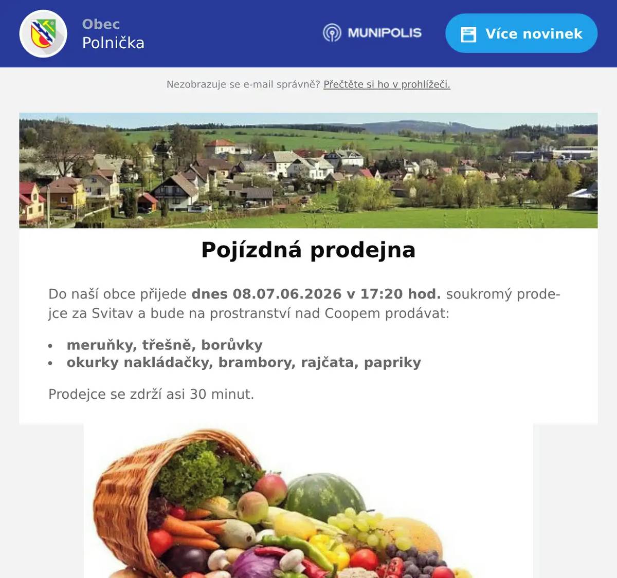 Do naší obce přijede dnes 08.07.06.2026 v 17:20 hod. soukromý prodejce za Svitav a bude na prostranství nad Coopem prodávat: meruňky, třešně, borůvky okurky nakládačky, brambory, rajčata, papriky Prodejce se zdrží asi 30 minut.