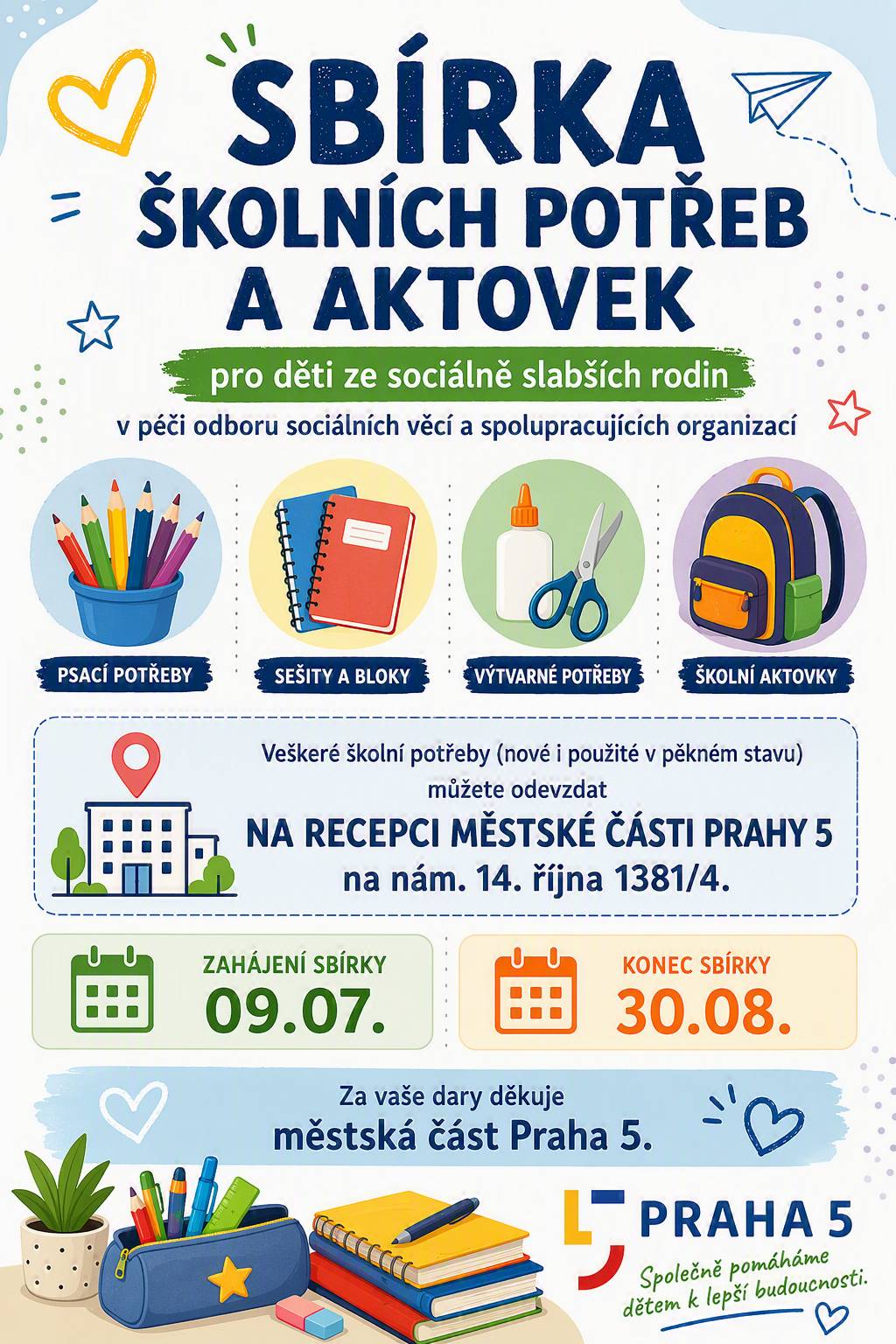 Pomozte dětem ze sociálně slabších rodin vykročit do nového školního roku s potřebným vybavením. 📚 Přijímáme nové i zachovalé: ✏️ psací potřeby 📒 sešity a bloky 🎨 výtvarné potřeby 🎒 školní aktovky a batohy 📍 Kde: recepce Úřadu MČ Praha 5, nám. 14. října 1381/4 📅 Kdy: od 9. července do 30. srpna 2026 Všechny darované školní potřeby budou předány dětem v péči odboru sociálních věcí a spolupracujících organizací. Děkujeme všem, kteří se zapojí!