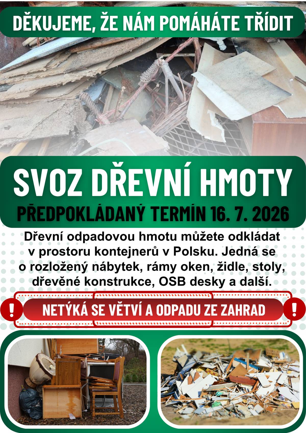 Na konec příštího týdne plánujeme svoz odpadové dřevní hmoty, resp. materiálu, který je doposud nashromážděn v zeleném kontejneru na hlavním sběrném místě. Budeme rádi, pokud ještě máte v plánu nějaký dřevní odpad odkládat, abyste tak učinili a my tím mohli maximálně využít možné kapacity objednaného kontejneru.   V tomto případě (ve dnech před svozem) je možné dřevní odpadovou hmotu ukládat i na plochu za nádobami na tříděný odpad směrem k obecní studni. Můžete odkládat rozložený nábytek bez polstrování, rámy oken, židle, stoly, dřevěné konstrukce, OSB desky a další. !Tento svoz není určen pro větve a dřevní bioodpad ze zahrad! Děkujeme, že nám pomáháte třidit 👍