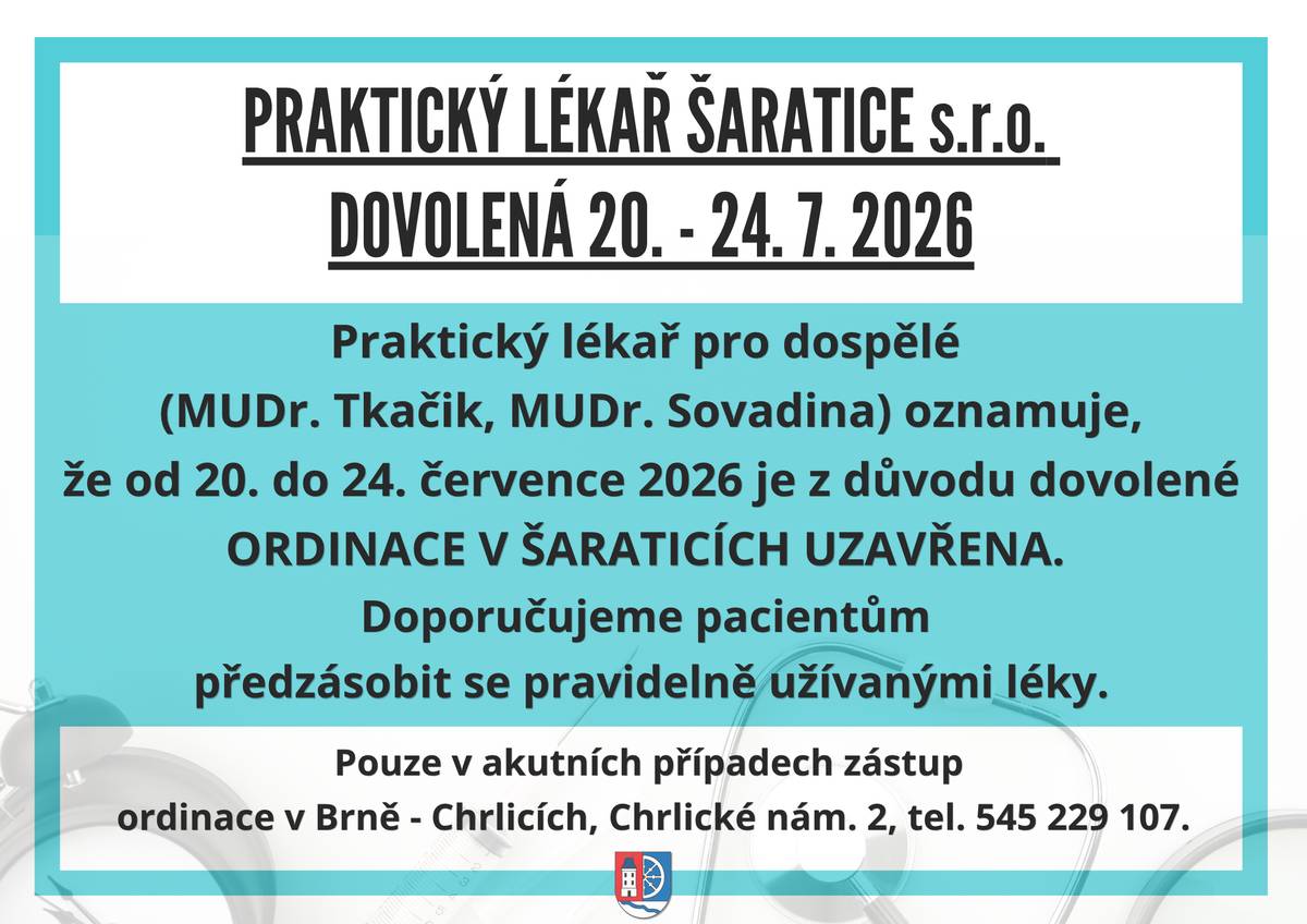 Praktický lékař pro dospělé (MUDr. Tkačik, MUDr. Sovadina) oznamuje, že od 20. do 24. července 2026  je z důvodu dovolené ORDINACE V ŠARATICÍCH UZAVŘENA.  Doporučujeme pacientům předzásobit se pravidelně užívanými léky. Pouze v akutních případech zástup Ordinace v Brně – Chrlicích, Chrlické nám. 2, tel. 545 229 107.
