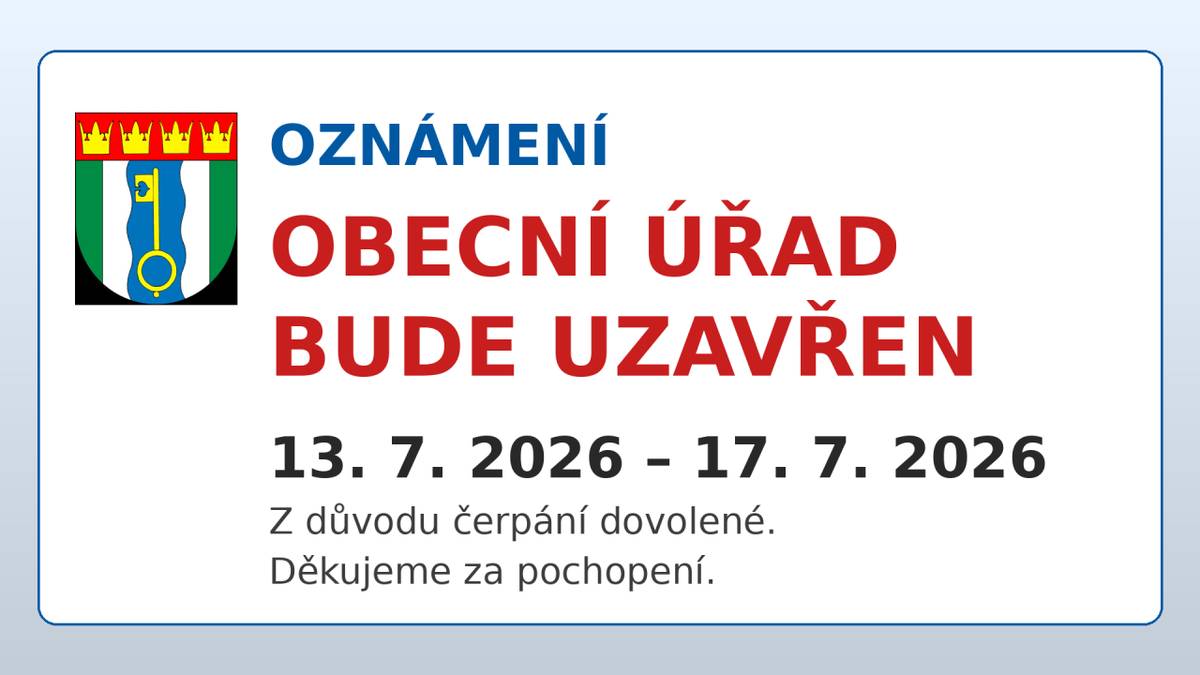Obecní úřad oznamuje, že bude uzavřen od 13. července do 17. července 2026 z důvodu čerpání dovolené. Děkujeme za pochopení.