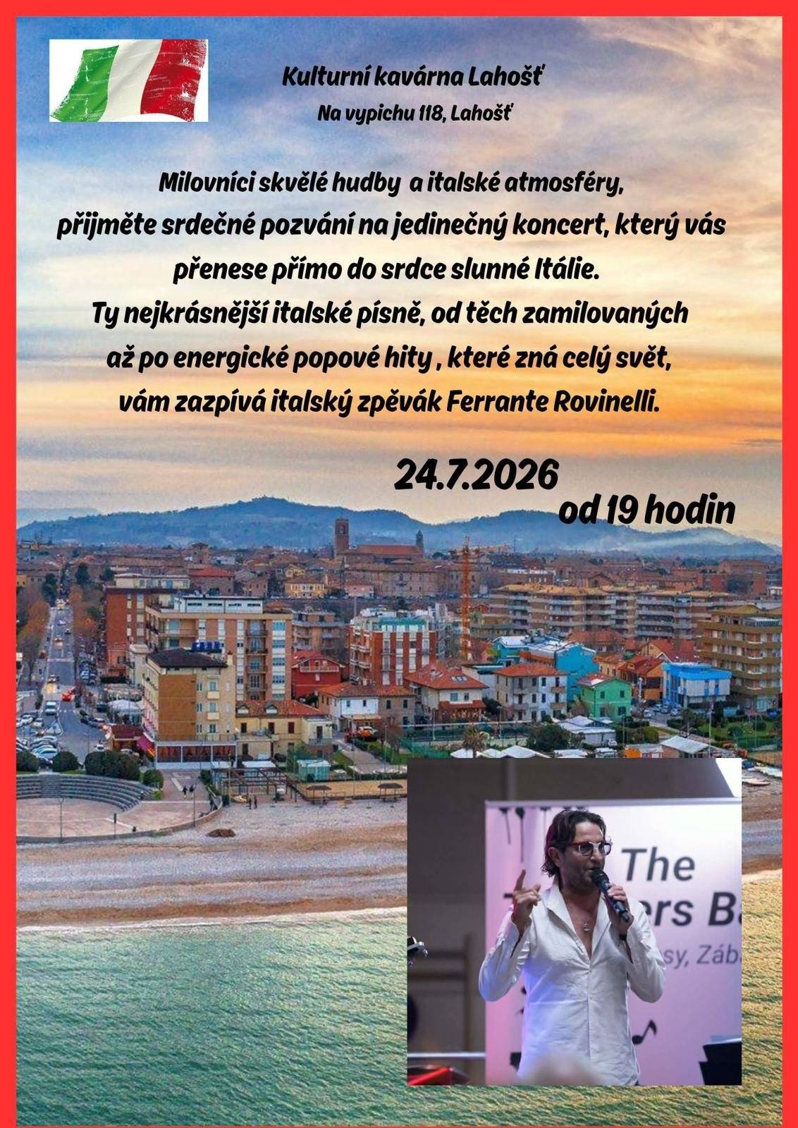Kulturní kavárna Lahošť vás srdečně zve na jedinečný koncert italského zpěváka Ferrante Rovinelliho. Užijte si krásné italské písně v atmosféře, která vás přenese přímo do slunné Itálie. Kdy: 24.7.2026 od 19.00 hodin  Kde: Kulturní kavárna Lahošť - Kulturní dům - Na Vypichu 118