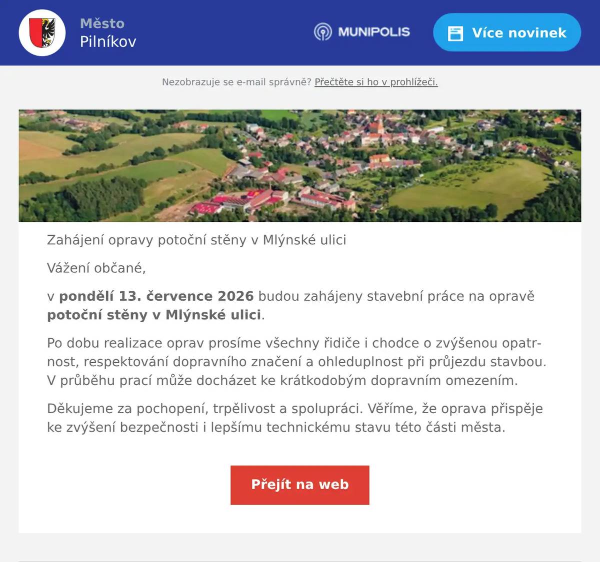 Zahájení opravy potoční stěny v Mlýnské ulici Vážení občané, v pondělí 13. července 2026 budou zahájeny stavební práce na opravě potoční stěny v Mlýnské ulici. Po dobu realizace oprav prosíme všechny řidiče i chodce o zvýšenou opatrnost, respektování dopravního značení a ohleduplnost při průjezdu stavbou. V průběhu prací může docházet ke krátkodobým dopravním omezením. Děkujeme za pochopení, trpělivost a spolupráci. Věříme, že oprava přispěje ke zvýšení bezpečnosti i lepšímu technickému stavu této části města.