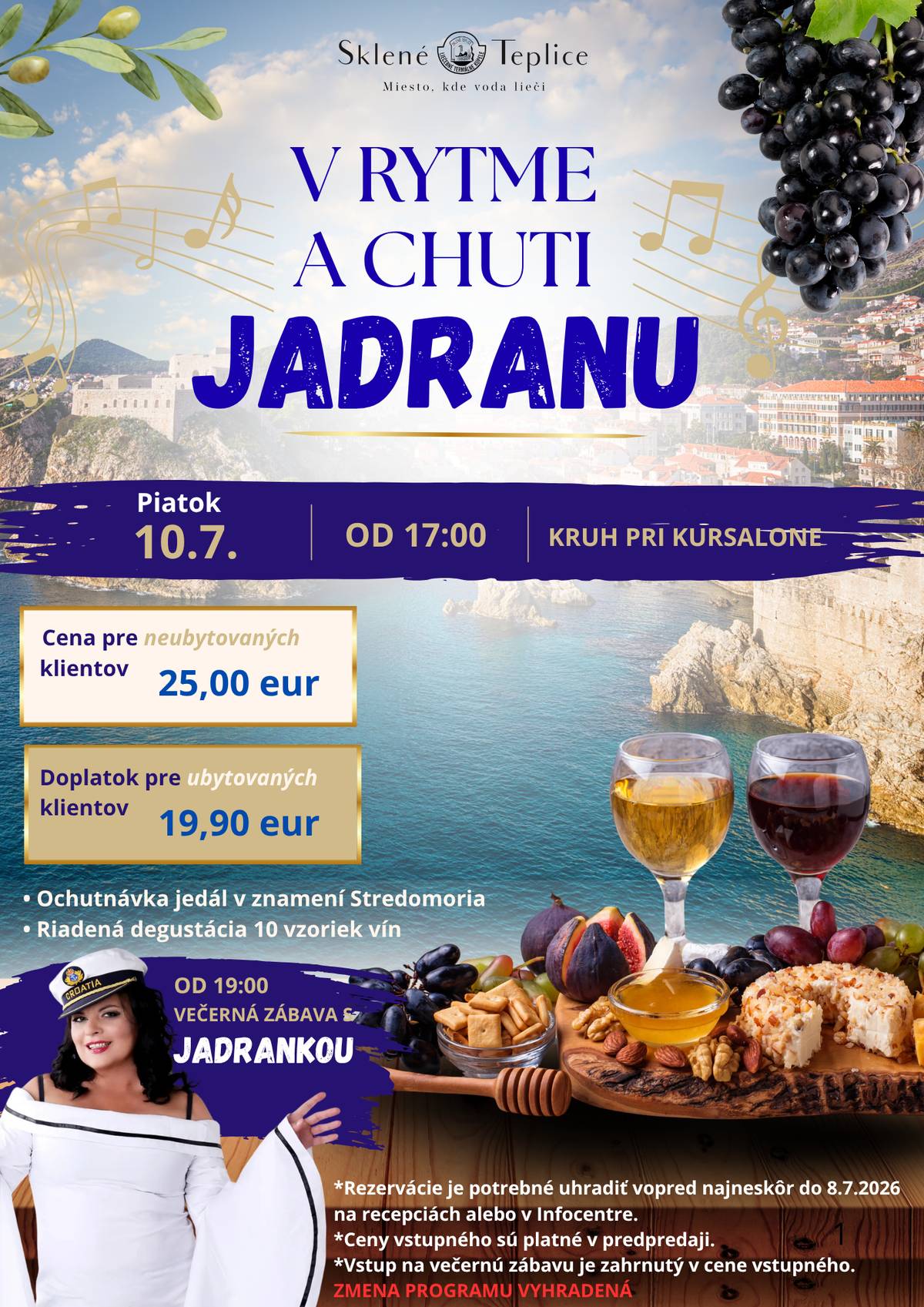 rdečne Vás pozývame na jedinečný kulinársko-kultúrny zážitok „V rytme a chuti Jadranu“, ktorý sa uskutoční v obľúbenom kúpeľnom meste Sklené Teplice – mieste, kde voda lieči. Dátum a čas: piatok, 10. júla 2026 od 17:00 hod. Miesto: Kruh pri kúrsalone Program podujatia:  Ochutnávka jedál inšpirovaných stredomorskou kuchyňou – vychutnajte si lahodné špeciality, ktoré vás prenesú priamo k pobrežiu Jadranského mora. Vedená ochutnávka 10 vzoriek kvalitných vín – spoznajte rozmanitosť chuťových odtieňov bielych aj červených vín. Večerná hudobná zábava od 19:00 s výnimočnou umelkyňou Jadrankou, ktorá Vás svojím vystúpením vtiahne do rytmu Jadranu.  Vstupné:  25,00 EUR pre klientov bez ubytovania Zľavnené vstupné 19,90 EUR pre ubytovaných klientov  Vstupenka zahŕňa aj vstup na večerné hudobné vystúpenie. Dôležité informácie:  Rezervácie a predpredaj vstupeniek sú možné do 8. júla 2026 na recepcii alebo v informačnom centre. Ceny vstupeniek platia iba pri predpredaji. Program podujatia si vyhradzuje právo na zmeny.  Ponorte sa do pôvabu Jadranského mora, ochutnajte výnimočné chute a vychutnajte si hudbu, ktorá oživí Vaše zmysly. Tešíme sa na Vašu návštevu v Sklených Tepliciach – mieste, kde sa spája liečivá sila vody s radosťou spoločných chvíľ. Organizátori podujatia