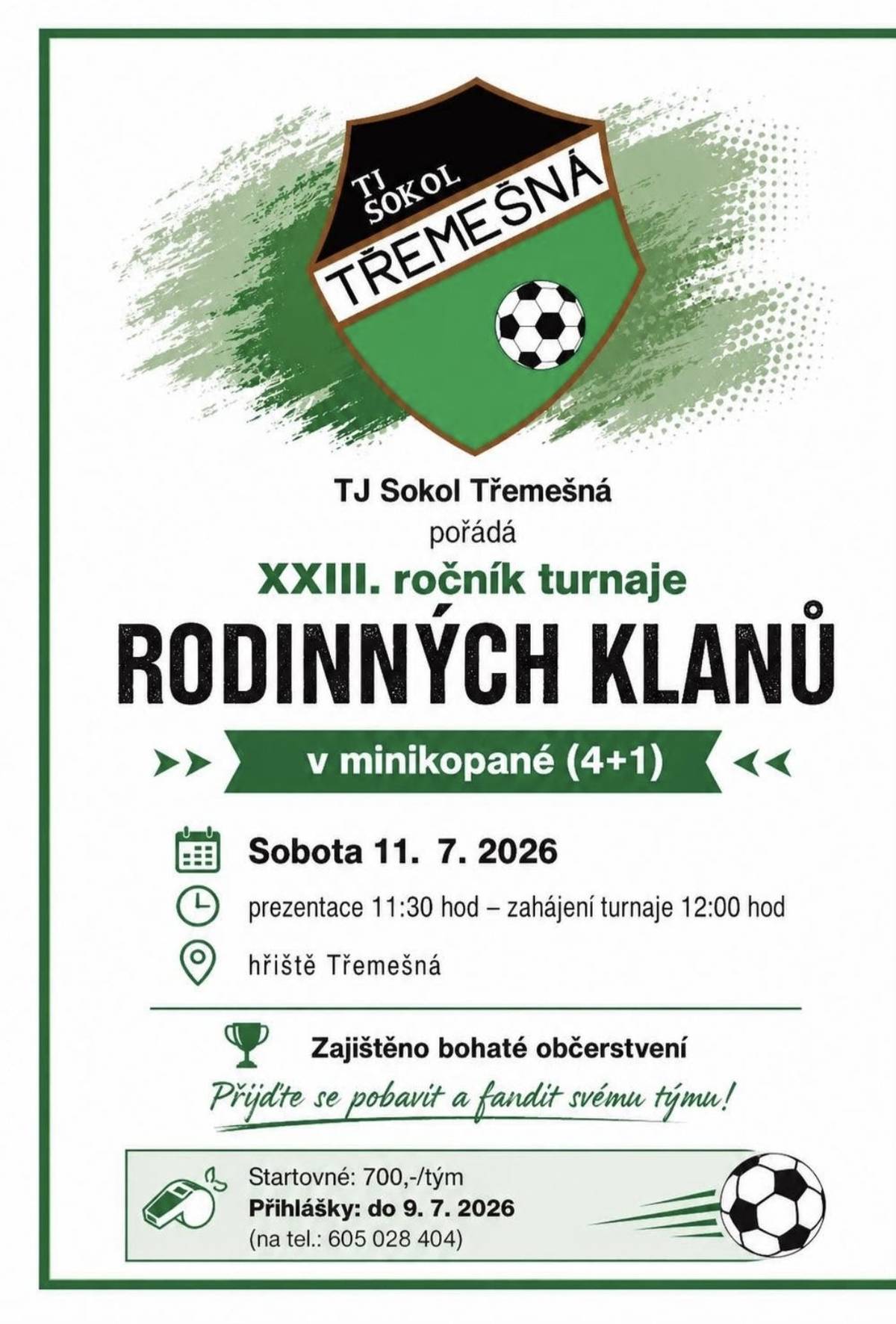 TJ Sokol Třemešná Vás zve v sobotu 11.7.2026 na XXIII. ročník turnaje rodinných klanů v mini kopané (4+1). Prezentace v 11:30, zahájení turnaje ve 12:00 hodin. Přihlášky do 9.7.2026 na telefonu 605 028 404. Startovné 700,-Kč za tým. Zajištěno bohaté občerstvení, přijďte se pobavit a fandit svému týmu.