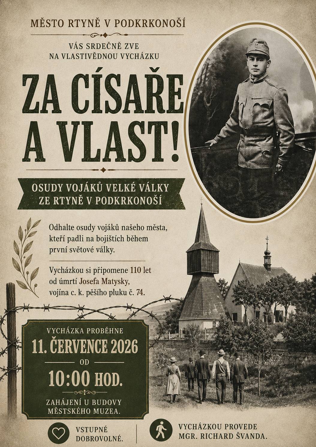 Město Rtyně v Podkrkonoší vás srdečně zve na vlastivědnou vycházku s názvem „Za císaře a vlast! Osudy vojáků Velké války ze Rtyně v Podkrkonoší“. Přijďte společně s námi odhalit pohnuté osudy vojáků z našeho města, kteří padli na bojištích první světové války. Touto procházkou si mimo jiné připomeneme 110 let od úmrtí Josefa Matysky, vojína c. k. pěšího pluku č. 74.  Termín konání: sobota 11. července 2026 Čas zahájení: v 10:00 hodin Místo srazu: u budovy městského muzea ve Rtyni v Podkrkonoší Průvodce: Mgr. Richard Švanda Vstupné: dobrovolné