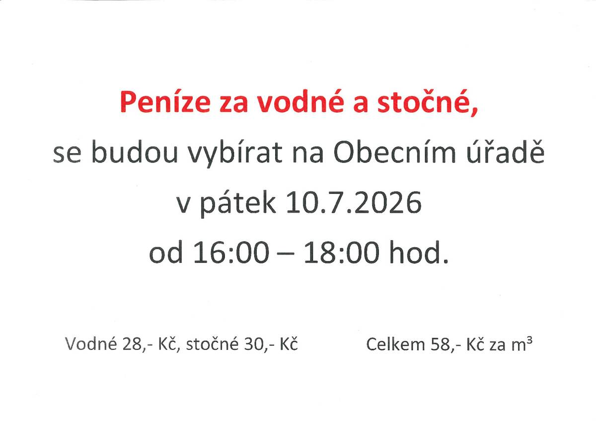 Penize za vodné a stočné budou na obecním úřadě vybírány v pátek 10.7.2026 od 16-18 hodin. Vodné činí 28 Kč, stočné 30 Kč, celkem 58 Kč za 1m3