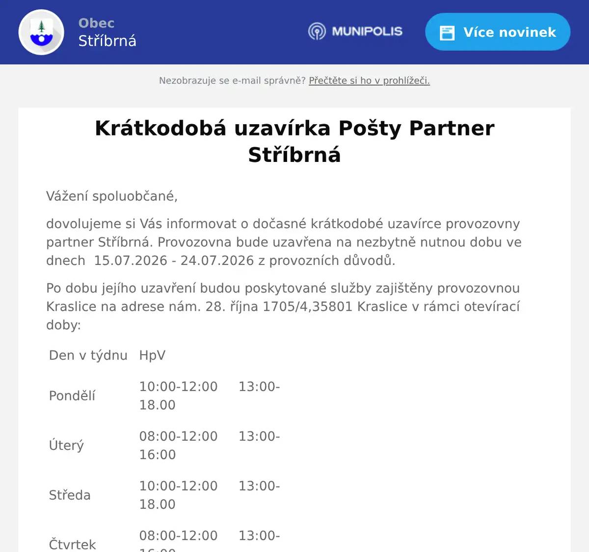 Vážení spoluobčané, dovolujeme si Vás informovat o dočasné krátkodobé uzavírce provozovny partner Stříbrná. Provozovna bude uzavřena na nezbytně nutnou dobu ve dnech  15.07.2026 - 24.07.2026 z provozních důvodů. Po dobu jejího uzavření budou poskytované služby zajištěny provozovnou Kraslice na adrese nám. 28. října 1705/4,35801 Kraslice v rámci otevírací doby: Den v týdnu   HpV     Pondělí   10:00-12:00     13:00-18.00     Úterý   08:00-12:00     13:00-16:00     Středa   10:00-12:00     13:00-18.00     Čtvrtek   08:00-12:00     13:00-16:00     Pátek   08:00-12:00     13:00-16:00     Sobota   09:00-11:00     Neděle   zavřeno
