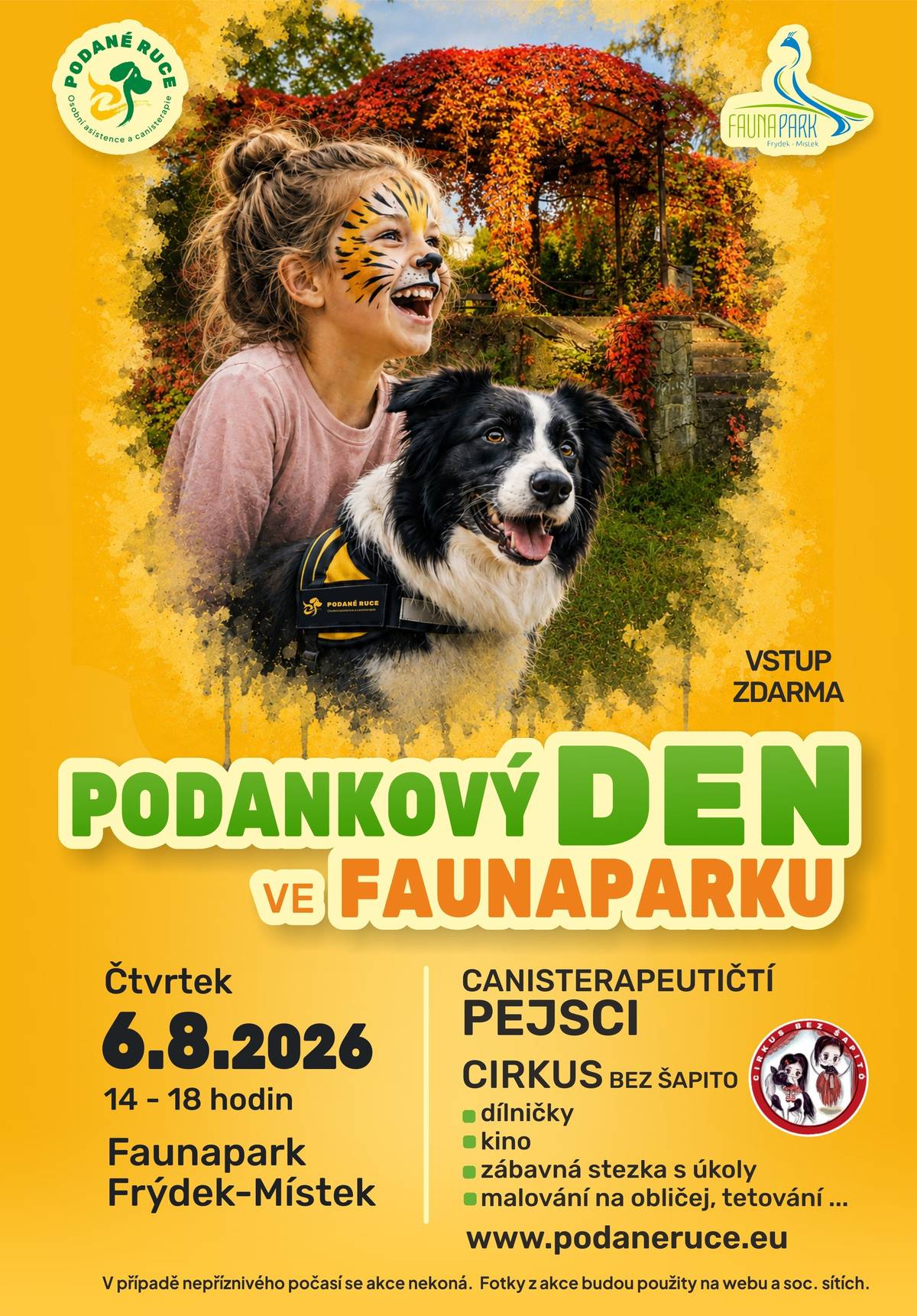 6/8/2026 • Faunapark Frýdek-Místek • 14:00 - 18:00  Akce je určena dětem, rodinám i široké veřejnosti a jejím cílem je představit činnost organizace Podané ruce – osobní asistence a canisterapie a nabídnout příjemné odpoledne plné zážitků. Na návštěvníky čeká bohatý program: · canisterapeutičtí pejsci, · Cirkus bez šapitó, · tvořivé dílničky, · letní kino, · zábavná stezka s úkoly, · malování na obličej, tetování a další aktivity.  Vstup na akci je zdarma. podaneruce-osa
