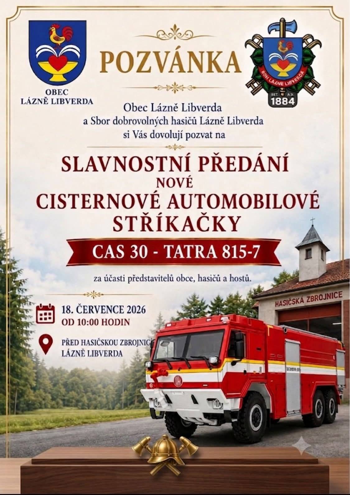 Obec Lázně Libverda a Sbor dobrovolných hasičů Lázně Libverda srdečně zvou všechny občany i návštěvníky na slavnostní předání nové cisternové automobilové stříkačky CAS 30 – Tatra 815-7, která bude nově sloužit jednotce SDH Lázně Libverda.     Nové zásahové vozidlo představuje významné posílení vybavení našich hasičů a přispěje k rychlejší a efektivnější pomoci při mimořádných událostech, ochraně životů, zdraví i majetku.     Kdy: sobota 18. července 2026 od 10:00 hodin   Kde: před hasičskou zbrojnicí v Lázních Libverda     Přijďte společně s námi oslavit tuto významnou událost, prohlédnout si nové zásahové vozidlo a setkat se s členy našeho sboru dobrovolných hasičů. Těšíme se na Vaši návštěvu.