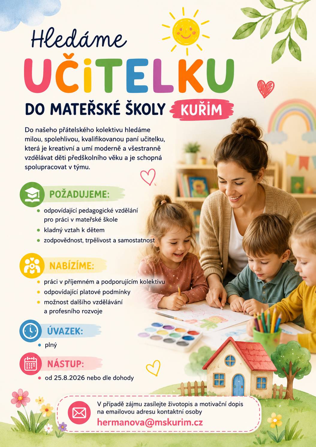 Do Mateřské školy Kuřim hledáme paní učitelku i školníka. Staňte se součástí přátelského kolektivu, který vytváří bezpečné a inspirativní prostředí pro děti. Nabízíme příjemné pracovní prostředí, stabilní zázemí a podporu profesního rozvoje. Hledáme spolehlivé, zodpovědné a motivované kolegy, kterým záleží na smysluplné práci. Máte zájem? Ozvěte se nám na hermanova@mskurim.cz, případně volejte na 702 195 226. Těšíme se na vás! 💚