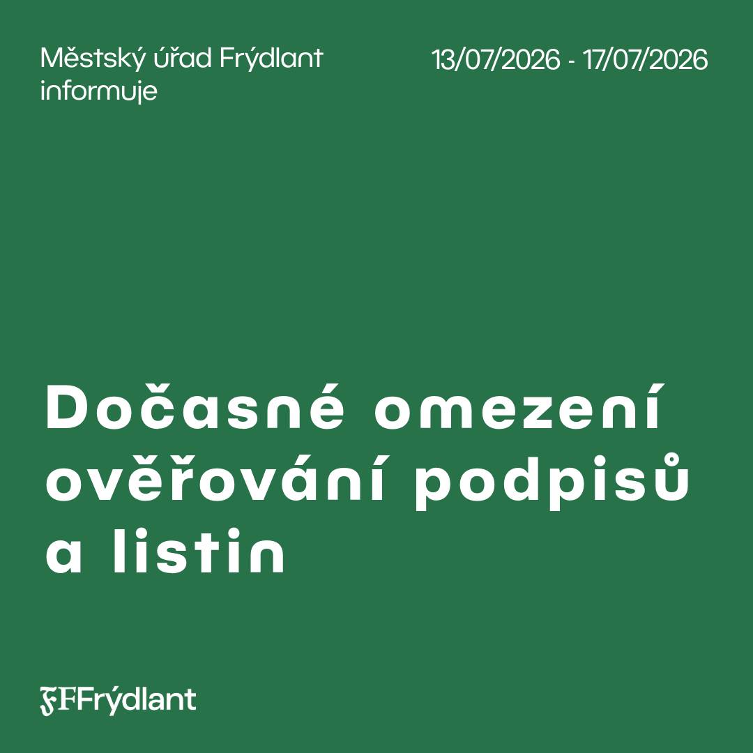 Z provozních důvodů nebude ve dnech 13.–17. července na Městském úřadě Frýdlant možné provádět ověřování podpisů a listin. Pokud budete v tomto období potřebovat ověřit podpis nebo listinu, využijte prosím služeb České pošty. Děkujeme za pochopení.