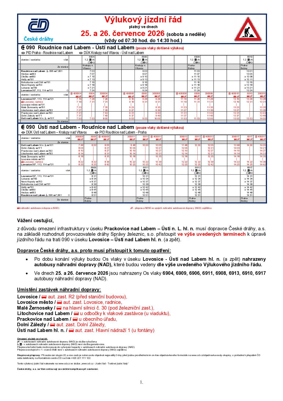 Provozovatel dráhy Správa železnic, s. o. informuje, že ve dnech 25. a 26. července 2026, vždy od 07:30 hod. do 14:30 hod., proběhne plánovaná výluka na trati 090 (Praha) - Kralupy nad Vltavou – Ústí nad Labem – (Děčín) a zpět. Účelem výluky je oprava výhybek v ŽST Prackovice nad Labem a Ústí nad Labem-obvod jih, dále odstranění defektoskopických vad a nátěry krakorců v úseku mezi ŽST Prackovice nad Labem a Ústí nad Labem-obvod jih.   Dopravce České dráhy, a.s. proto musí přistoupit k tomuto opatření: · Po dobu konání výluky budou Os vlaky v úseku Lovosice – Ústí nad Labem hl. n. (a zpět) nahrazeny autobusy náhradní dopravy (NAD). · Všechny spoje náhradní autobusové dopravy (NAD) budou vedeny dle přiloženého Výlukového jízdního řádu (VJŘ).  · Ostatní vlaky projíždějící vyloučeným úsekem mohou navýšit zpoždění až o 10 minut. Omezení služeb ve vlacích: Přeprava jízdních kol je v autobusech náhradní autobusové dopravy (NAD) vyloučena. Přeprava cestujících na vozíku není v autobusech náhradní autobusové dopravy (NAD) garantována. Přeprava kočárků bude možná pouze do vyčerpání kapacity v autobusech náhradní autobusové dopravy (NAD). Přeprava cestujících v 1. vozové třídě není v autobusech náhradní autobusové dopravy (NAD) zajištěna.
