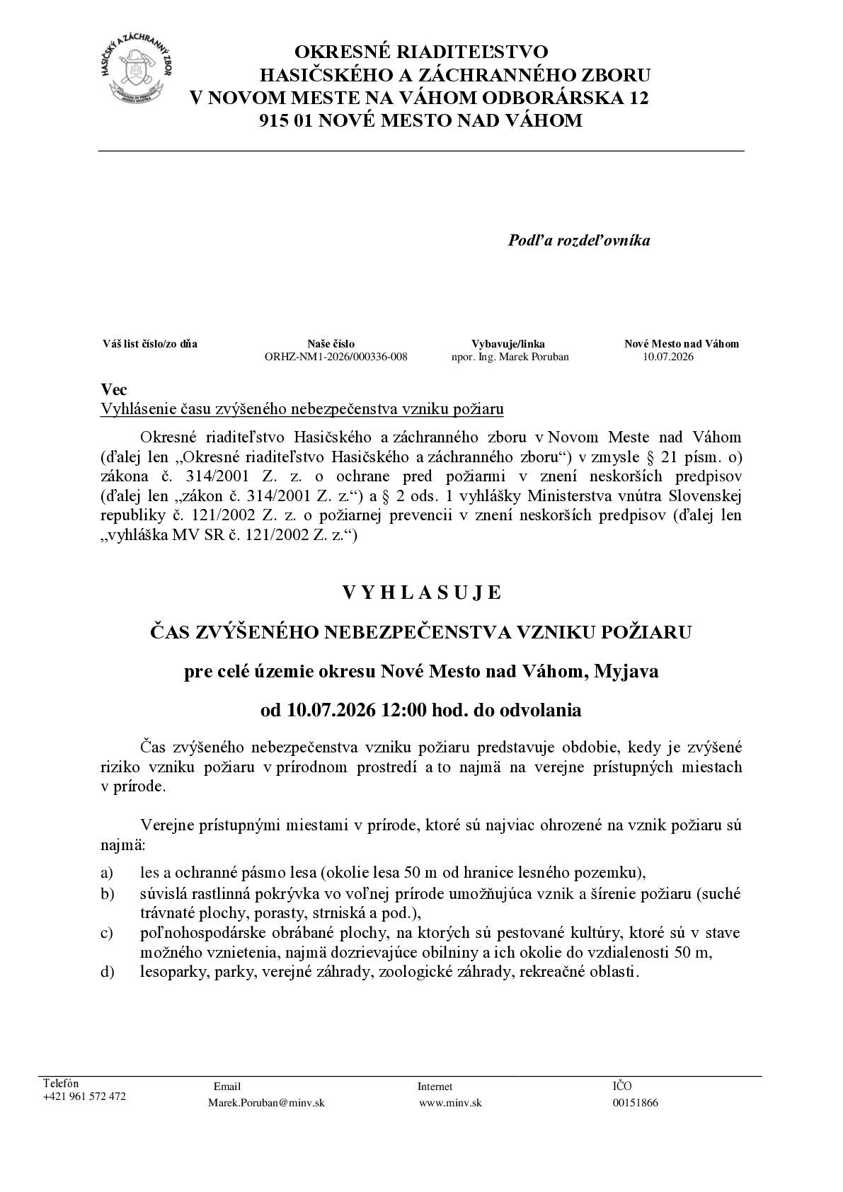 Okresné riaditeľstvo Hasičského a záchranného zboru v Novom Meste nad Váhom (ďalej len „Okresné riaditeľstvo Hasičského a záchranného zboru“) v zmysle § 21 písm. o) zákona č. 314/2001 Z. z. o ochrane pred požiarmi v znení neskorších predpisov  (ďalej len „zákon č. 314/2001 Z. z.“) a § 2 ods. 1 vyhlášky Ministerstva vnútra Slovenskej republiky č. 121/2002 Z. z. o požiarnej prevencii v znení neskorších predpisov (ďalej len „vyhláška MV SR č. 121/2002 Z. z.“)  V Y H L A S U J E  ČAS ZVÝŠENÉHO NEBEZPEČENSTVA VZNIKU POŽIARU  pre celé územie okresu Nové Mesto nad Váhom, Myjava  od 10.07.2026 12:00 hod. do odvolania