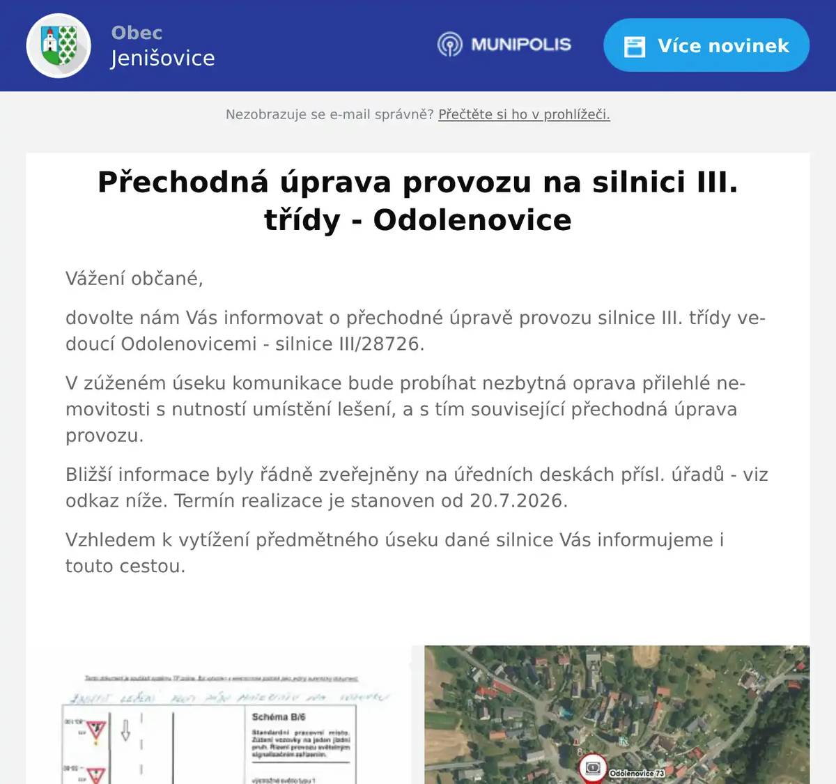 Vážení občané, dovolte nám Vás informovat o přechodné úpravě provozu silnice III. třídy vedoucí Odolenovicemi - silnice III/28726. V zúženém úseku komunikace bude probíhat nezbytná oprava přilehlé nemovitosti s nutností umístění lešení, a s tím související přechodná úprava provozu. Bližší informace byly řádně zveřejněny na úředních deskách přísl. úřadů - viz odkaz níže. Termín realizace je stanoven od 20.7.2026. Vzhledem k vytížení předmětného úseku dané silnice Vás informujeme i touto cestou. 