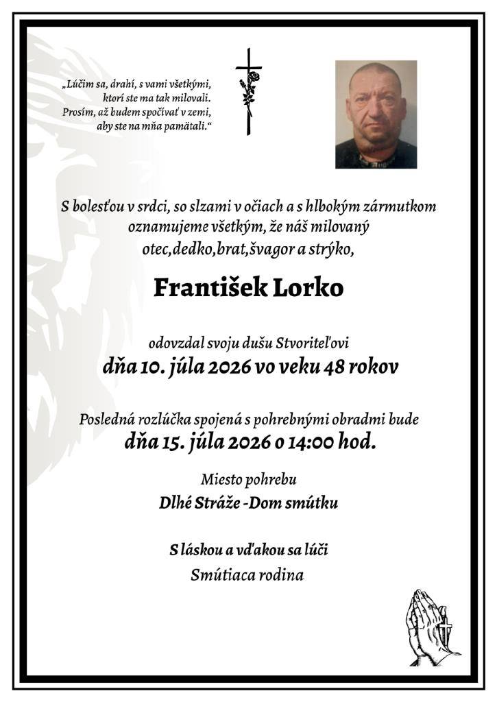 S bolesťou v srdci, so slzami v očiach a shlbokým zármutkom oznamujeme všetkým, že náš milovaný otec, dedko, brat švagor a strýko František Lorko odovzdal svoju dušu Stvoriteľovi dňa 10. júla 2026 vo veku 48 rokov.