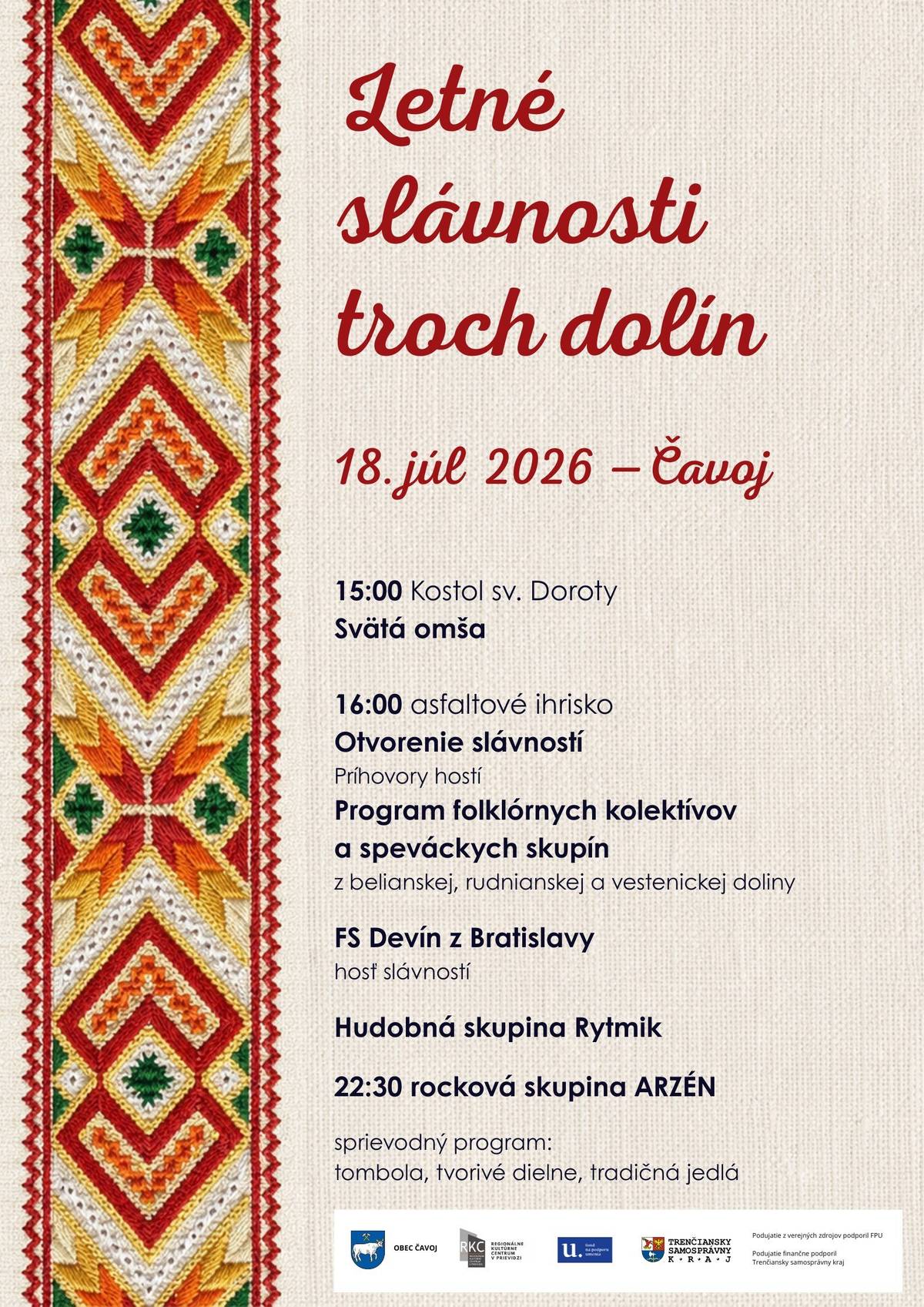 Obec Čavoj Vás srdečne pozýva na Letné slávnosti troch dolín, ktoré sa budú konať 18. júla 2026 na asfaltovom ihrisku v obci.  Podujatie začína o 15:00 hod. Svätou omšou, o 16:00 hod. otvorenie podujatia  príhovorom starostky obce a príhovormi hostí.  Nasledujú vystúpenia FS z troch dolín a vystúpenie FS Devín.  O 22:30 hod. vystúpi rocková kapela ARZÉN.  Po programe bude tanečná zábavu. Do tanca hrá skupina Rytmik.  Pripravená je tombola, tvorivé dielne, tradičné jedlá a predaj remeselných výrobkov.  Všetci ste srdečne vítaní.