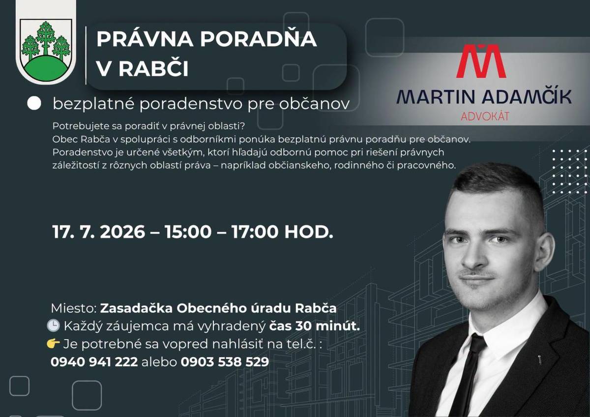 Najbližšie termíny právnej poradne:    17.07. 2026 – 15:00 – 17:00 hod.    Miesto: Zasadačka Obecného úradu Rabča    Každý záujemca má vyhradený čas 30 minút.    Je potrebné sa vopred nahlásiť na tel. čísle:    0940 941 222 alebo 0903 538 529