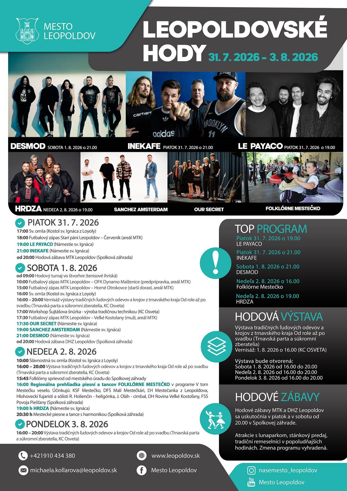 Mesto Leopoldov vás pozýva na leopoldovské hody, ktoré sa uskutočnia 31. 7. 2026 – 3. 8. 2026. PROGRAM ✅PIATOK 31. 7. 2026  17:00 Sv. omša (Kostol sv. Ignáca z Loyoly) 18:00 Futbalový zápas Starí páni Leopoldov – Červeník (areál MTK) 19:00 LE PAYACO (Námestie sv. Ignáca) 21:00 INEKAFE (Námestie sv. Ignáca) od 20:00 Hodová zábava MTK Leopoldov (Spolková záhrada)  ✅SOBOTA 1. 8. 2026  od 09:00 Hodový turnaj vo štvorhre (tenisové ihriská) 10:00 Futbalový zápas MTK Leopoldov – OFK Dynamo Malženice (predprípravka, areál MTK) 15:00 Futbalový zápas MTK Leopoldov – Horné Otrokovce (starší dorast, areál MTK) 16:00 Sv. omša (Kostol sv. Ignáca z Loyoly) 16:00 – 20:00 Vernisáž výstavy tradičných ľudových odevov a krojov z trnavského kraja Od role až po svadbu (Trnavská parta a súkromní zberatelia, KC Osveta) 17:00 Workshop Šujtášova šnúrka - výroba tradičnou technikou (KC Osveta) 17:30 Futbalový zápas MTK Leopoldov – Veľké Kostolany (muži, areál MTK) 17:30 OUR SECRET (Námestie sv. Ignáca) 19:00 SANCHEZ AMSTERDAM (Námestie sv. Ignáca) 21:00 DESMOD (Námestie sv. Ignáca) od 20:00 Hodová zábava DHZ Leopoldov (Spolková záhrada)  ✅NEDEĽA 2. 8. 2026  10:00 Slávnostná sv. omša (Kostol sv. Ignáca z Loyoly) 16:00 – 20:00 Výstava tradičných ľudových odevov a krojov z trnavského kraja Od role až po svadbu (Trnavská parta a súkromní zberatelia, KC Osveta) 15:45 Folklórny sprievod od mestského úradu do Spolkovej záhrady 16:00 Regionálna prehliadka piesní a tancov Folklórne mestečko v programe V tom Mestečku veselo. Účinkujú: KSF Mestečko, DFS Malí Mestečkári, ĽH Mestečanka z Leopoldova, Hlohoveckí fujaristi a sólisti R. Holienčin - heligónka, J. Oláh - cimbal, DH Rovina Veľké Kostoľany, FSS Povoja Piešťany (Spolková záhrada) 19:00 HRDZA (Námestie sv. Ignáca) 20:30 Mestecké piesne a tance s harmonikou (Spolková záhrada)  ✅PONDELOK 3. 8. 2026  16:00 – 20:00 Výstava tradičných ľudových odevov a krojov Od role až po svadbu (Trnavská parta a súkromní zberatelia, KC Osveta)  Atrakcie s lunaparkom, stánkový predaj, tradiční remeselníci v popoludňajších hodinách. Zmena programu vyhradená.