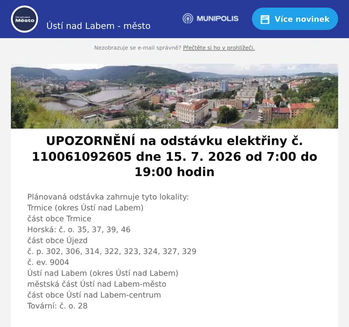 Plánovaná odstávka zahrnuje tyto lokality:Trmice (okres Ústí nad Labem)část obce TrmiceHorská: č. o. 35, 37, 39, 46část obce Újezdč. p. 302, 306, 314, 322, 323, 324, 327, 329č. ev. 9004Ústí nad Labem (okres Ústí nad Labem)městská část Ústí nad Labem-městočást obce Ústí nad Labem-centrumTovární: č. o. 28