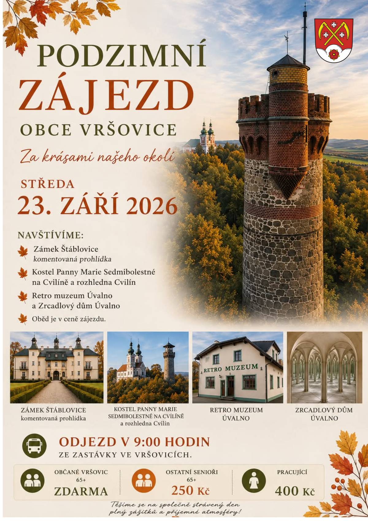 PODZIMNÍ ZÁJEZD OBCE VRŠOVICE Srdečně zveme všechny občany na tradiční podzimní zájezd za krásami našeho okolí. Středa 23. září 2026 Navštívíme: zámek Štáblovice s komentovanou prohlídkou, poutní kostel Panny Marie Sedmibolestné a rozhlednu na Cvilíně, Rychtu v Úvalně, Zrcadlový labyrint a Retro muzeum. Oběd je v ceně zájezdu. Cena zájezdu: Občané Vršovic 65+ zdarma Ostatní senioři 65+ 250 Kč Pracující 400 Kč Odjezd v 9:00 hodin ze zastávky ve Vršovicích. Přihlášky přijímáme do 31. srpna 2026.  Rezervace na telefonu 724 268 048. Těšíme se na společně strávený den plný historie, krásných výhledů a příjemné podzimní atmosféry.