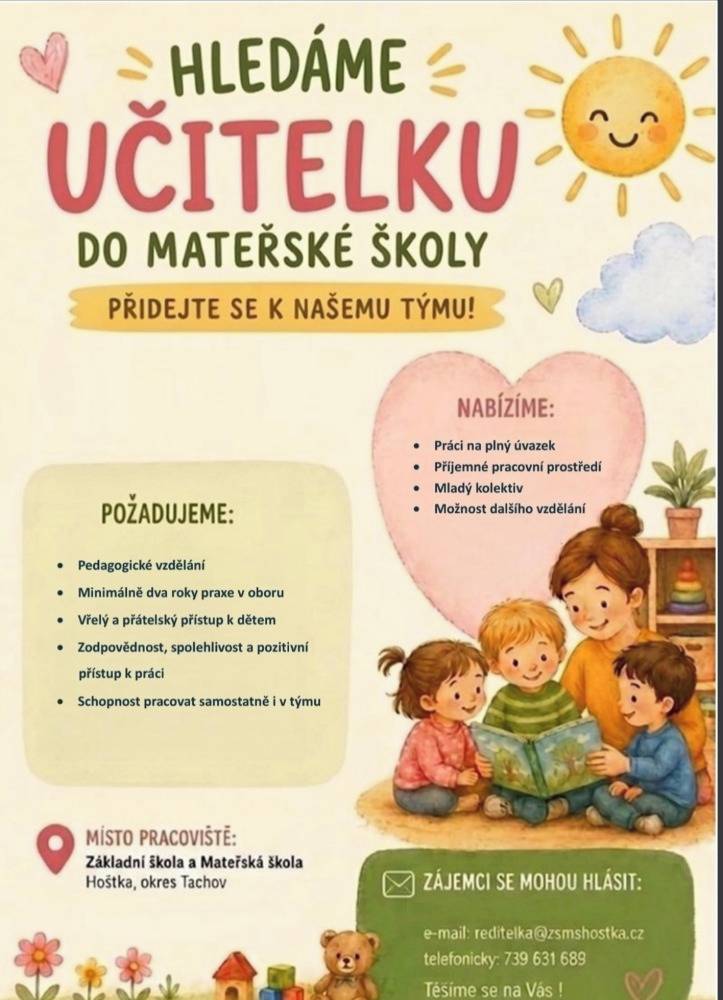 Základní škola a Mateřská škola v Hošťce, okres Tachov, hledá nové kolegy na plný úvazek. Nabízíme příjemné pracovní prostředí a mladý kolektiv. Hlavními požadavky jsou pedagogické vzdělání, minimálně dva roky praxe a vřelý přístup k malým dětem.