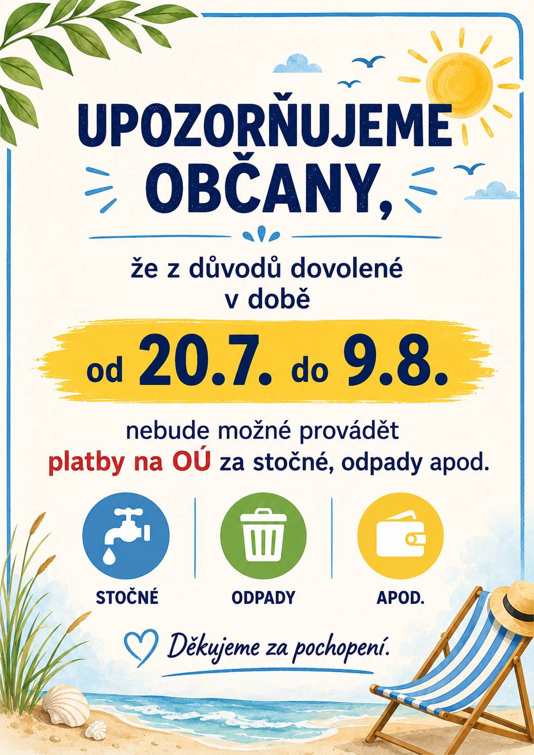 Upozorňujeme občany, že z důvodů dovolené v době od 20.7. do 9.8. nebude možné provádět na podatelně OÚ platby za stočné, odpady apod. Děkujeme za pochopení.