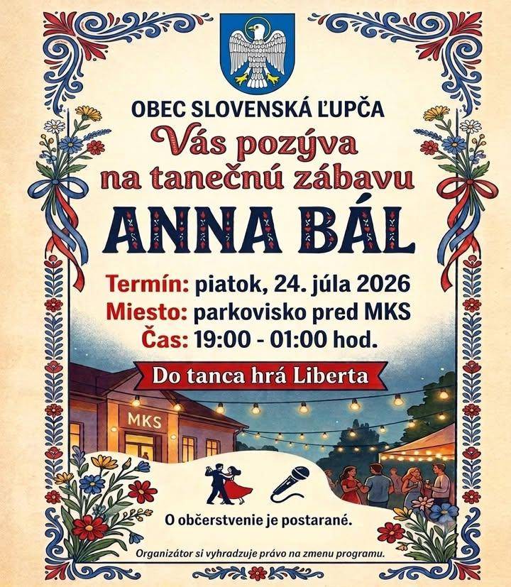 ANNA BÁL Obec Slovenská Ľupča Vás pozýva na tradičnú tanečnú zábavu v termíne 24.júla 2026 pred miestnym kultúrnym strediskom so začiatkom o 19:00 hod. Do tanca hrá skupina Liberta. V pripade nepriaznivého počasia sa akcia koná v MKS. Tešíme sa na Vás.hrZdroj: a href="https://www.facebook.com/576136354517748/posts/1640815034716536"b style="color: blue;"Facebook - Obec Slovenská Ľupča/b/a img src="https://data.slovenskalupca.sk/_pocitadlo_titulka.php?id=cccc3e46951a9654797d654901c1c8dd"