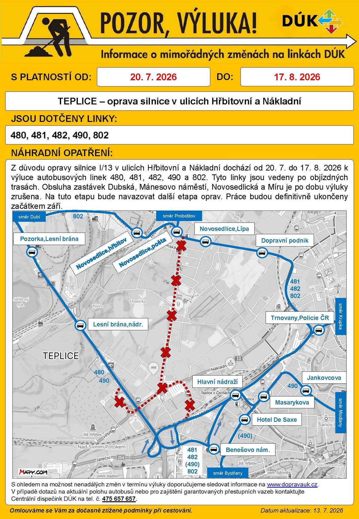 Z důvodu opravy silnice I/13 v ulicích Hřbitovní a Nákladní dochází od 20. 7. do 17. 8. 2026 k výluce autobusových linek 480, 481, 482, 490 a 802. Tyto linky jsou vedeny po objízdných trasách. Po dobu výluky je zrušena obsluha zastávek Dubská, Mánesovo náměstí, Novosedlická a Míru. Na tuto etapu bude navazovat další etapa oprav. Práce budou definitivně ukončeny začátkem září. S ohledem na možnost nenadálých změn v termínu výluky doporučujeme sledovat informace na www.dopravauk.cz. V případě dotazů na aktuální polohu autobusů nebo pro zajištění garantovaných přestupních vazeb kontaktujte Centrální dispečink DÚK na tel. č. 475 657 657.