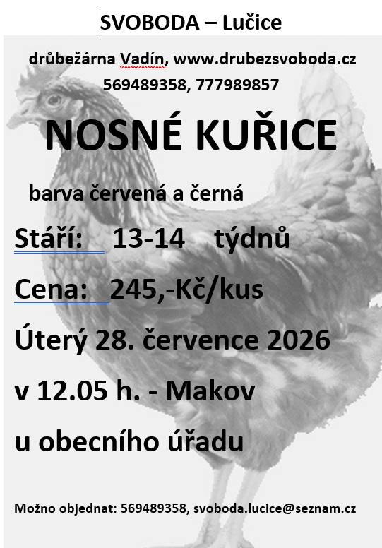 Firma Svoboda Lučice bude prodávat v úterý 28. července 2026 v 12.05 hodin u OÚ   nosné kuřice, stáří 13 - 14 týdnů, cena 245,- Kč/kus, barva červená a černá   Objednání je možné na  tel. 569 489 358 nebo emailem svoboda.lucice@seznam.cz  Děkuji Svobodová 569 489 358, 777 98 98 57, www.drubezsvoboda.cz