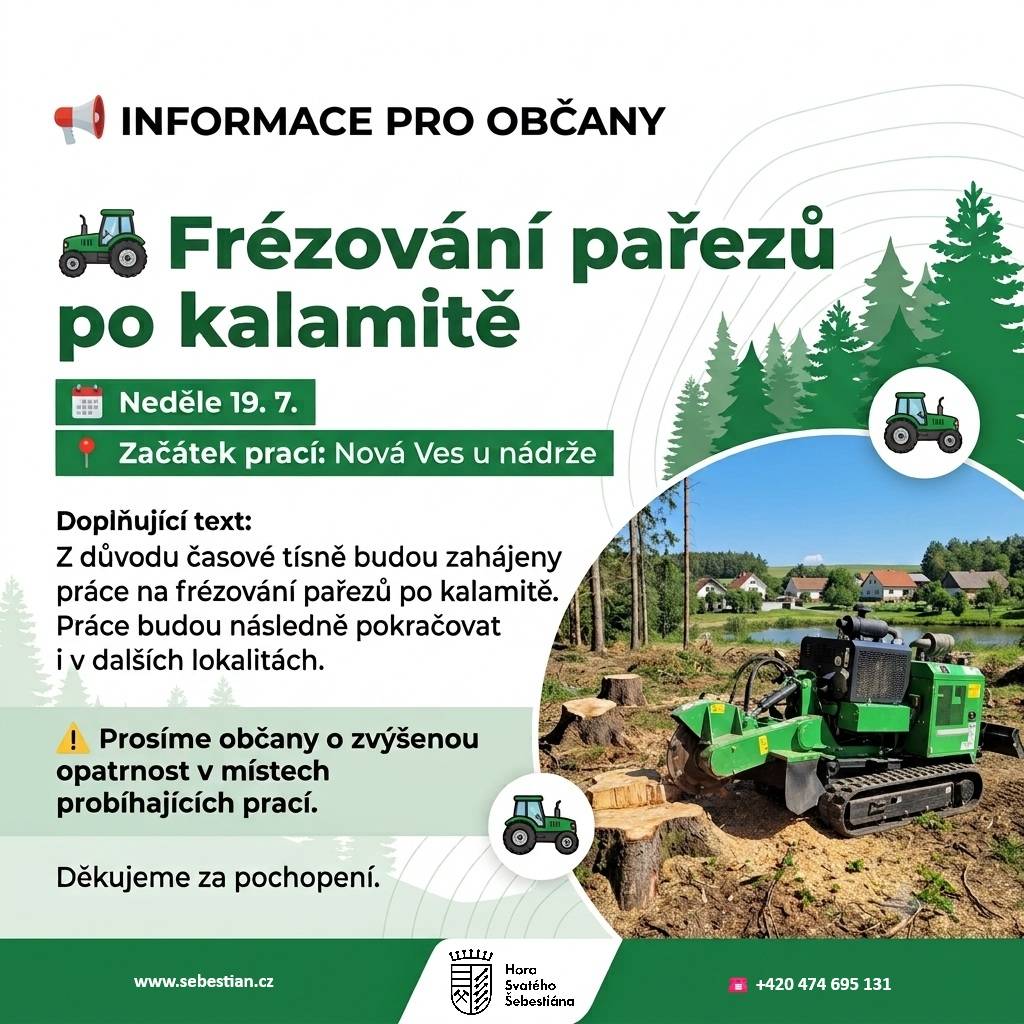 V neděli 19. 7. budou z důvodu časové tísně zahájeny práce na frézování pařezů po kalamitě.  Práce začnou v Nové Vsi u nádrže a budou postupně pokračovat i v dalších lokalitách.  Prosíme občany o zvýšenou opatrnost v místech probíhajících prací a děkujeme za pochopení.