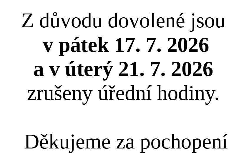 Informujeme, že v pátek 17. 7. 2026 a v úterý 21. 7. 2026 budou z důvodu dovolené (17. 7. - 24. 7.) zrušeny úřední hodiny. V případě potřeby můžete využít večerní úřední hodiny 24.7. nebo dle předchozí domluvy pracovní dny v týdnu od 27. 7.   Děkujeme za pochopení.