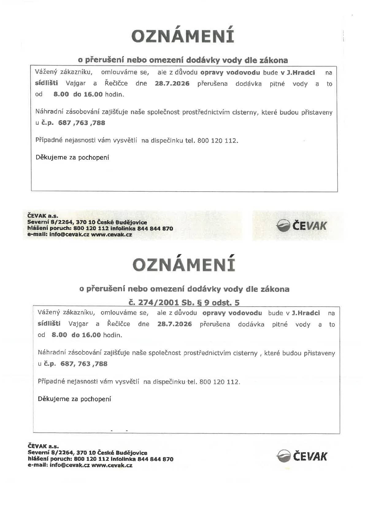 Společnost ČEVAK oznamuje, že z důvodu opravy vodovodu bude v úterý 28. července 2026 od 8.00 do 16.00 hodin přerušena dodávka pitné vody v Jindřichově Hradci na sídlišti Vajgar a na Řečičce. Náhradní zásobování pitnou vodou bude zajištěno prostřednictvím cisteren, které budou přistaveny u domů č. p. 687, 763 a 788. V případě dotazů je k dispozici dispečink společnosti ČEVAK na telefonním čísle 800 120 112. Děkujeme za pochopení.