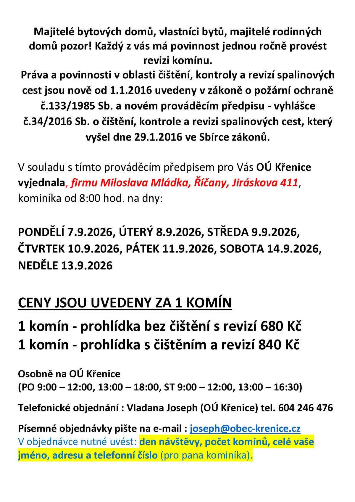 Majitelé bytových domů, vlastníci bytů, majitelé rodinných domů pozor! Každý z vás má povinnost jednou ročně provést revizi komínu. Práva a povinnosti v oblasti čištění, kontroly a revizí spalinových cest jsou nově od 1.1.2016 uvedeny v zákoně o požární ochraně č.133/1985 Sb. a novém prováděcím předpisu - vyhlášce č.34/2016 Sb. o čištění, kontrole a revizi spalinových cest, který vyšel dne 29.1.2016 ve Sbírce zákonů. V souladu s tímto prováděcím předpisem pro Vás OÚ Křenice vyjednala, firmu Miloslava Mládka, Říčany, Jiráskova 411, kominíka od 8:00 hod. na dny: Pondělí 7.9.2026 - Neděle 13.9.2026