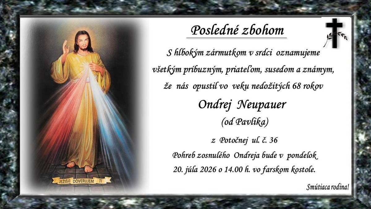 Pohreb zosnulého Ondreja Neupauera (†ned. 68r.) od Pavlika, z Potočnej ul. č. 36 bude v pondelok 20. júla 2026 o 14.00 hod. vo farskom kostole. Spomeňte si naňho v modlitbách. Smútiaca rodina!