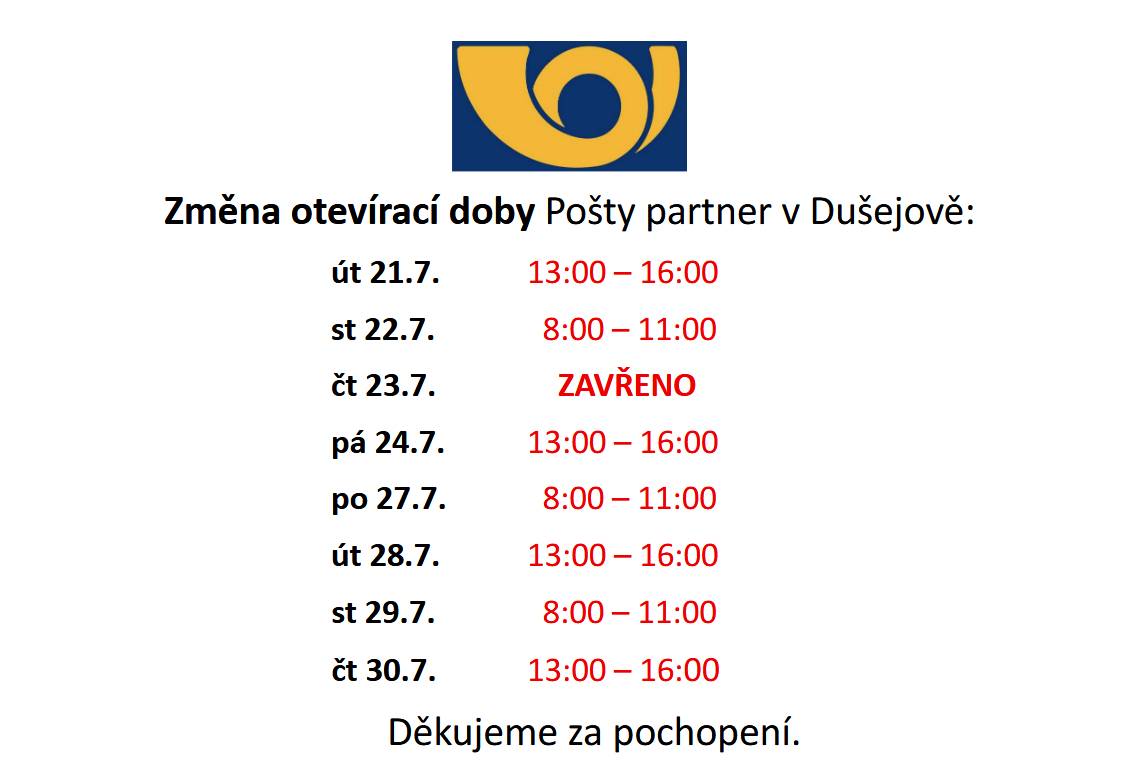 Berte, prosím, na vědomí změnu otevírací doby pošty v Dušejově, a to následovně.  út 21.7.      13:00 – 16:00 st 22.7.      8:00 – 11:00 čt 23.7.      ZAVŘENO pá 24.7.     13:00 – 16:00 po 27.7.      8:00 – 11:00 út 28.7.      13:00 – 16:00 st 29.7.      8:00 – 11:00 čt 30.7.      13:00 – 16:00