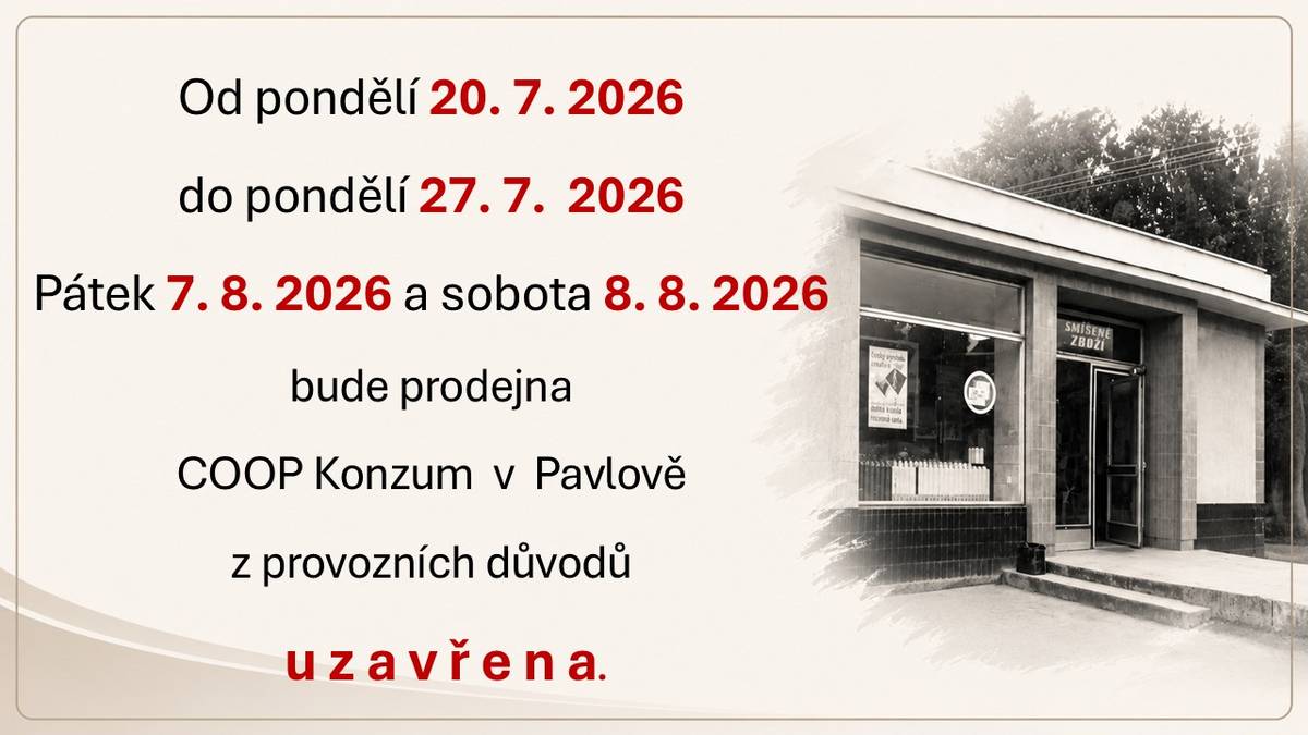 Od pondělí 20. 7. 2026 do pondělí 27. 7.  2026, Pátek 7. 8. 2026 a sobota 8. 8. 2026 bude prodejna COOP Konzum  v  Pavlově z provozních důvodů    u z a v ř e n a.