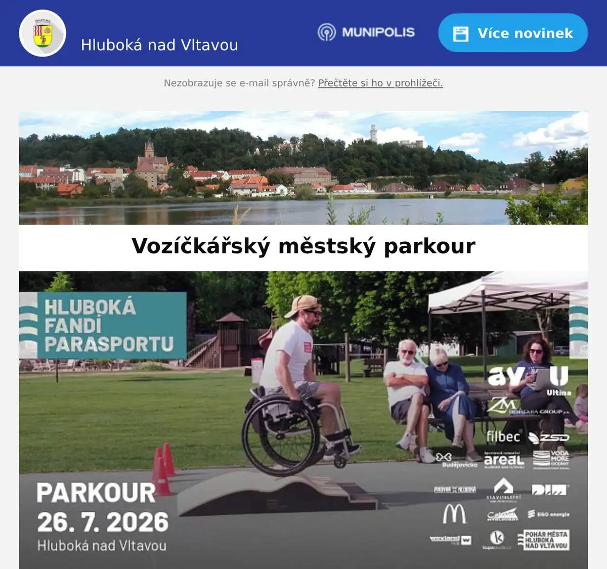 Milí sousedé,v neděli 26.7.2026 pořádáme velmi atraktivní akci. Možná, že jste si minulý rok všimli v Areálu rozestavěných překážek a party vozíčkářů, kteří je se zápalem překonávají. Byl to vozíčkářský městský parkour. Jde vlastně o trénink vozíčkářských dovedností v prostředí, které simuluje běžné nástrahy města. Akce se setkala se zájmem jak vozíčkářů, tak přihlížejících...tak je jasné, že parkour budeme pořádat pravidelně. 3. ročník Poháru města Hluboká nad Vltavou se uskuteční v neděli 26.7.2026 od 13 hodin před pivovarem. Přijďte zafandit a vyzkoušet si pohyb na vozíku přes překážky (připravíme pár vozíků k zapůjčení) Těšíme se na Vás.Město Hluboká nad VltavouAktivně s vozíkem, z.s.