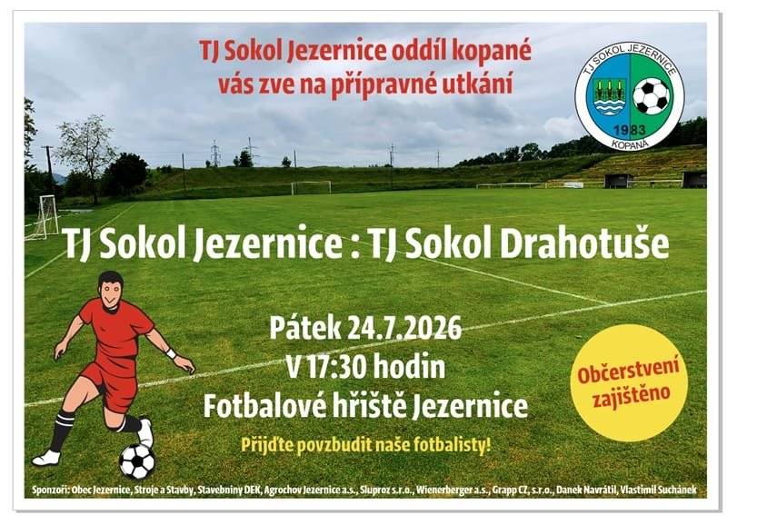 TJ Sokol Jezernice, oddíl kopané vás zve v pátek 24.7.2026 v 17:30 hod na přípravné utkání TJ Sokol Jezernice : TJ Sokol Drahotuše, které se hraje na fotbalovém hřišti v Jezernici. Občerstvení zajištěno.