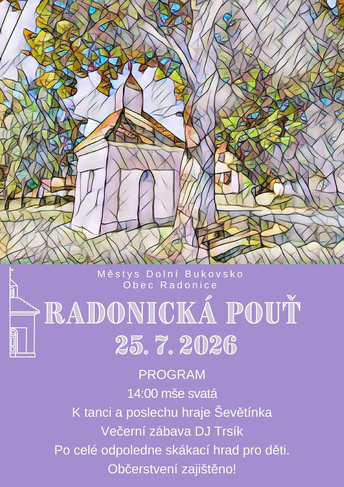 Srdečně vás zveme na Radonickou pouť, která se uskuteční v sobotu 25. července 2026. Přijďte si užít den plný pohody, hudby a setkání s přáteli. 🎶 Program:   14:00 – mše svatá   K tanci a poslechu hraje Ševětínka   Večer rozproudí zábavu DJ Trsík   Po celé odpoledne skákací hrad pro děti   🍔 Občerstvení zajištěno!   Přijďte s rodinou, přáteli i dobrou náladou – čeká vás krásné odpoledne plné tradice a radosti. 💜 👉 Těšíme se na vás v Radonicích!