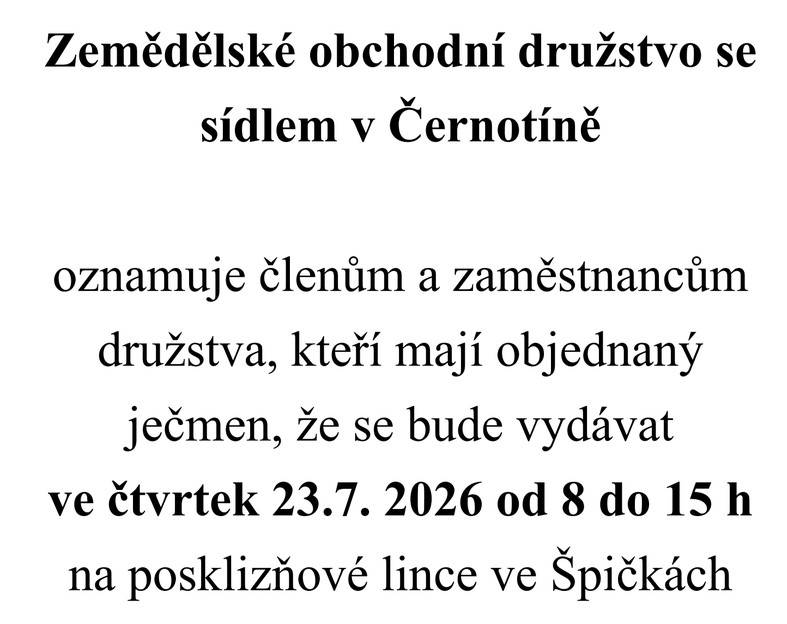 Zemědělské obchodní družstvo se sídlem v Černotíněnoznamuje členům a zaměstnancům družstva, kteří mají objednaný ječmen, že se bude vydávat ve čtvrtek 23.7. 2026 od 8 do 15 h na posklizňové lince ve Špičkách.