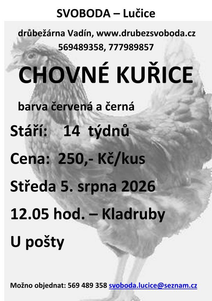 Firma Svoboda Lučice bude prodávat ve středu 5. srpna ve 12.05 hodin u pošty v Kladrubech nad Labem nosné kuřice, stáří 14 týdnů, cena 250,- Kč/kus, barva červená a černá. Objednání je možné na  tel. 569 489 358.